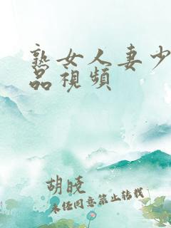 熟女人妻少妇精品视频