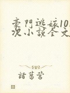 豪门逃嫁101次小说全文免费阅读