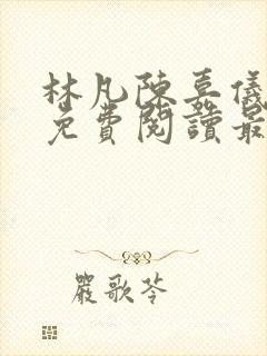 林凡陈嘉仪全文免费阅读最新章节更新时间