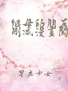 继母的朋友们无删减漫画阅读
