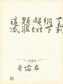 这题超纲了无删减版txt下载