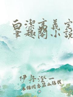 白洁高义完结版笔趣阁小说在线阅读