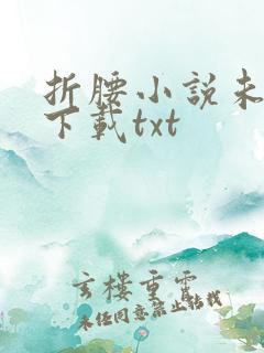 折腰小说未删版下载txt