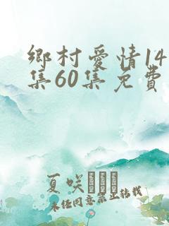 乡村爱情14全集60集免费观看