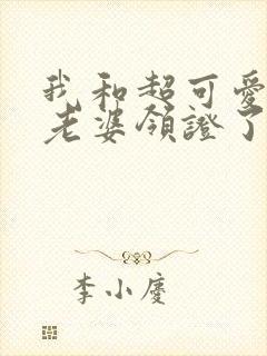 我和超可爱总裁老婆领证了全文阅读