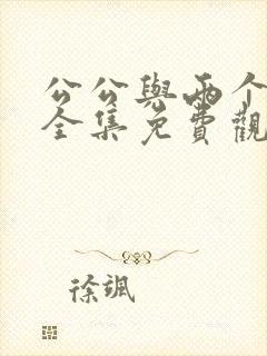 公公与两个儿媳全集免费观看