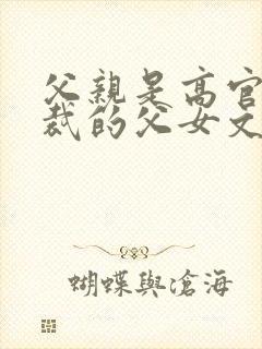 父亲是高官是总裁的父女文h