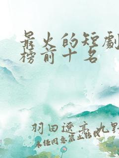 最火的短剧排行榜前十名