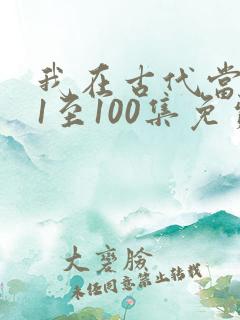我在古代当王爷1至100集免费观看