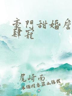 豪门甜婚詹少放肆宠