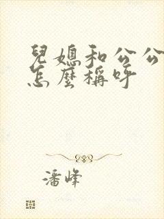 儿媳和公公关系怎么称呼