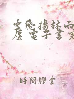 云飞扬林雨初云尘 电子书完整版