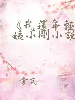 《我还年轻》雪姨小刚小说免费阅读