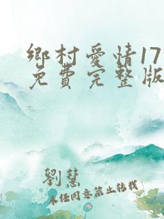 乡村爱情17部免费完整版下载