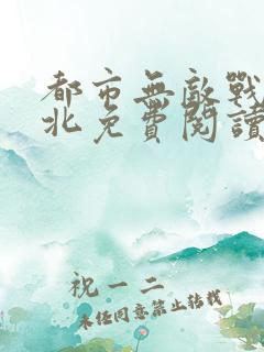 都市无敌战神林北免费阅读全集