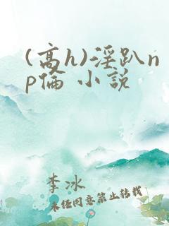 (高h)淫趴np伦 小说