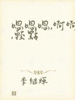 嗯嗯嗯,啊啊啊,轻点