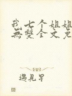 我七个姐姐绝世无双全文免费阅读