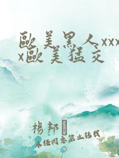 欧美黑人xxxx欧美猛交