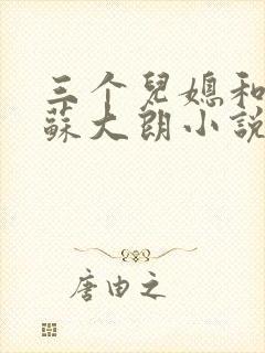 三个儿媳和公公苏大朗小说全文阅读