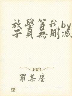 放学等我by酱子贝无删减