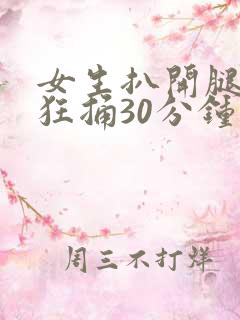 女生扒开腿男生狂捅30分钟