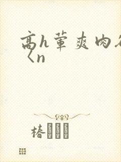 高h荤爽肉欲文〈n