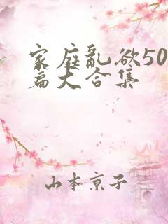 家庭乱欲500篇大合集