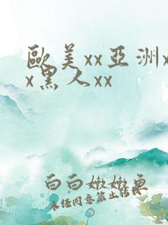 欧美xx亚洲xx黑人xx