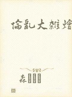 伦乱大杂烩小说