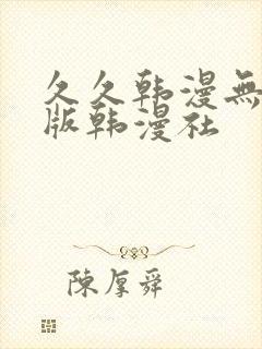 久久韩漫无删减版韩漫社