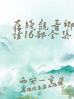 在线观看乡村爱情16部全集电视剧