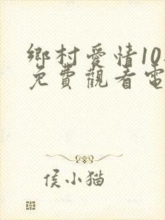 乡村爱情10部免费观看电视剧全集