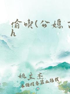 偷吃(公媳 高h