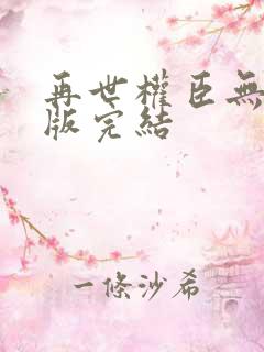 再世权臣无删减版完结