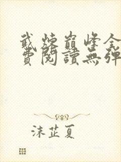 武炼巅峰全文免费阅读无弹窗无广告