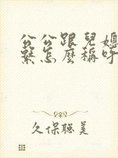公公跟儿媳的关系怎么称呼