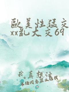 欧美性猛交ⅹxxx乱大交69