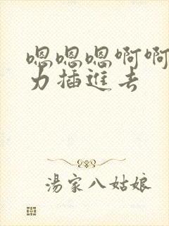嗯嗯嗯啊啊啊用力插进去