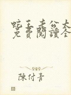 蛇王老公太凶猛免费阅读全文