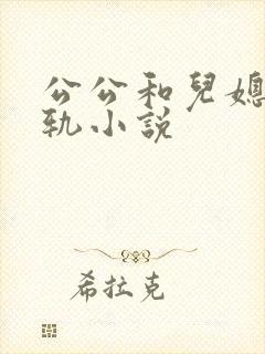 公公和儿媳妇出轨小说
