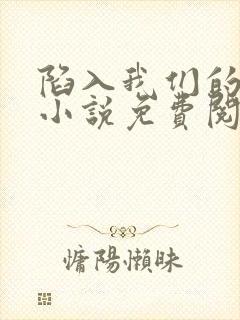 陷入我们的热恋小说免费阅读下载