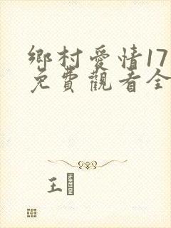 乡村爱情17部免费观看全集完整版电视剧