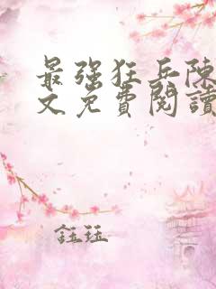 最强狂兵陈六全文免费阅读