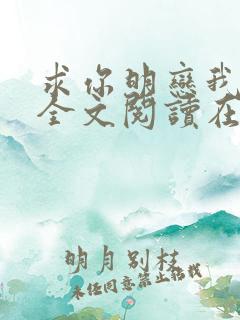 求你明恋我小说全文阅读在线阅读