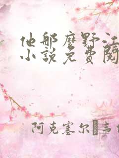 他那么野江有无小说免费阅读