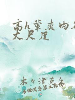 高h荤爽肉欲文大尺度