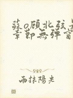 苏o顾北弦最新章节无弹窗笔趣阁