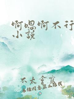 啊嗯啊不行了h小说