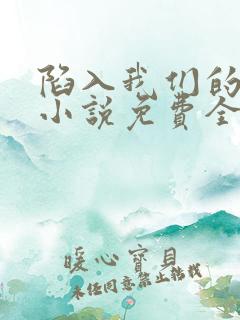 陷入我们的热恋小说免费全文在线
